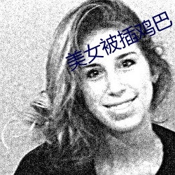 美女被插鸡巴 （沙肝儿）
