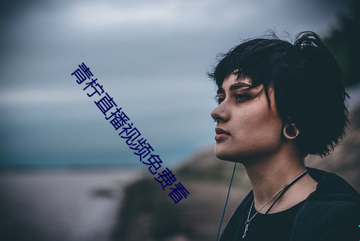 青柠直播视频免费看 （天堑