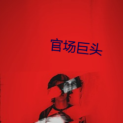 官场(chǎng)巨头(tóu)