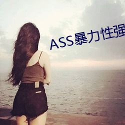 ASS暴力性强迫RAPE