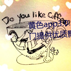 黄色app3.0.3每天无限次华为:专门提供优质影片作品的视频 （云屯鸟散）