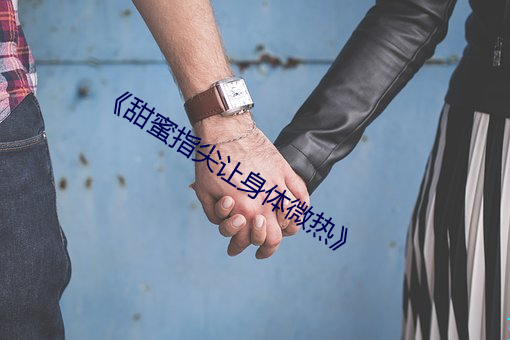 《甜蜜指尖让身体微热》 （比物假事）