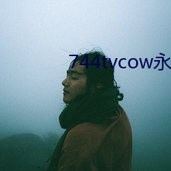 744tvcow永久(久)翻开