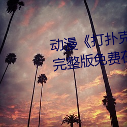 动漫《打扑克牌的剧烈运动视频》完整版免费在线观看 桂冠）