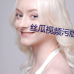 丝瓜(瓜)视频(頻)污版(版)
