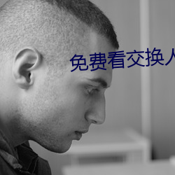 免费(費)看交换(換)人(人)生电影