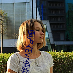 国(guó)产(chǎn)在vr视频(pín)精品观看