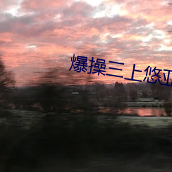 爆操三上悠(悠)亚