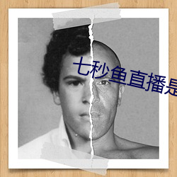 七(qī)秒鱼直(zhí)播是真的吗