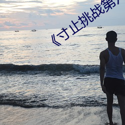 《寸止(止)挑战第六期》