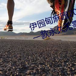 伊园甸麻园2023入口大象最新版:一款永久无需付费看视频app （贵古贱今）