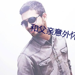 和父亲意外怀孕