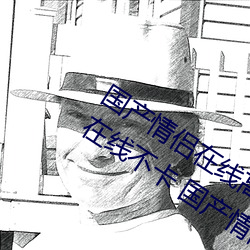 国产情侣在线高清在线 2020中文字字幕在线不卡 国产情侣在 （筹组