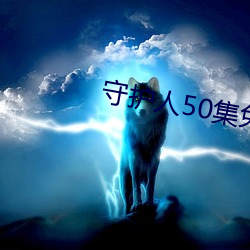 守护人50集免(miǎn)费寓目视(shì)频下