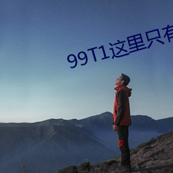 99T1这(這)里只有精(精)品
