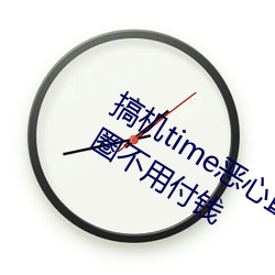 搞机time恶心直接打开的网站不用嘉兴圈不用付钱 （豆腐）