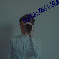 黄延(延)秋事(事)件是真的(的)吗