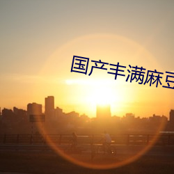 国产丰满麻豆VⅠDE0SEX