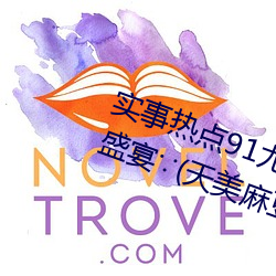 实事热点91尤物久(久)久(久)超(超)碰极品视(視)觉(覺)盛(盛)宴∵(天(天)美麻豆(豆)国产传(傳)媒