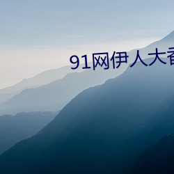 91网(wǎng)伊人大香(xiāng)蕉