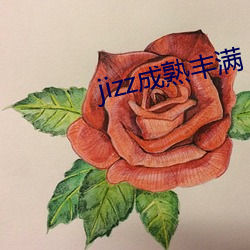 jizz成熟丰(fēng)满