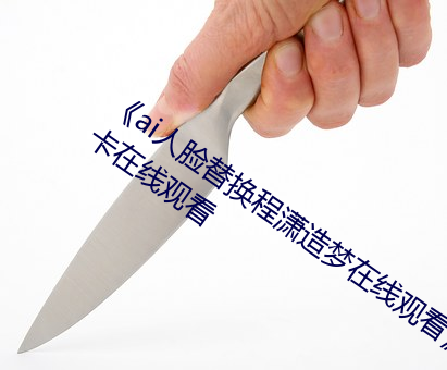 《ai人脸替换程潇造梦在线观看》高清不卡在线观看 （风行电照）