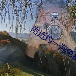 附近约(yuē)一(y)泡免费(fèi)聊(lio)天