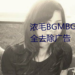 浓毛BGMBGMBGM胖老太太完全去除广告