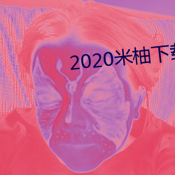 2020米柚下載