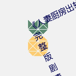 《人妻厨房出轨(軌)上司hd院(院)线(線)波多野(野)》完整版剧情(情)片(片)