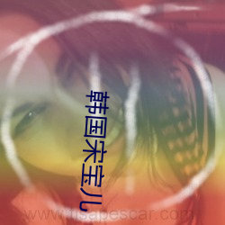 韩(韓)国宋宝儿(兒)