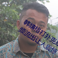 韩婧格打扑克是真的吗 1分30秒12段视频流出让人震惊