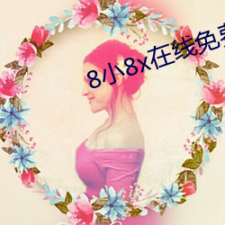8小8x在线免费观看(看)2021