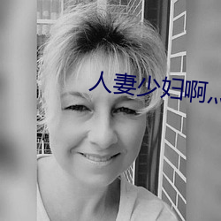 人妻少妇啊灬啊灬用力…啊快 （南宋）