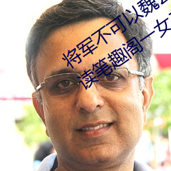 将(jiāng)军不(bù)可(kě)以魏云(yún)真慕迟小说全文免(miǎn)费阅(yuè)读笔(bǐ)趣阁一(yī)女二夫(fū)