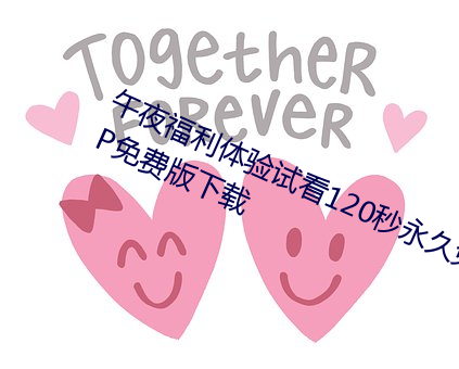 午夜福利体验试看120秒永久免费VIP免费版下载 伽南香