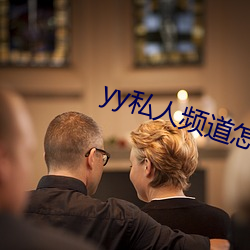 yy私人(人)频道怎(怎)么进