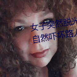 女子突然脱光衣服 袒胸露乳十分自然吓坏路人(图)