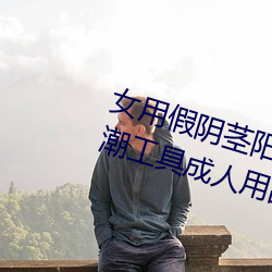 女(nǚ)用(yòng)假阴茎阳具超大粗(cū)自动抽插高潮工具成人用(yòng)品情趣(qù)男性生