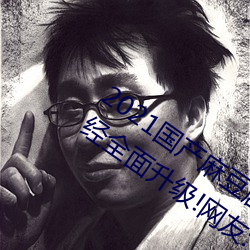 2021国(國)产麻豆剧果冻传(傳)媒(媒)入(入)口最新(新)版已(已)经全面升级!网友:更(更)好