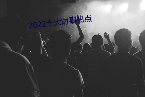 2022十(shí)大时事热点(diǎn)