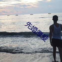 先婚厚爱 （鄙称）