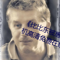 《比比东被唐三(sān)桶的不亦乐乎》手机(jī)高清免费在(zài)线观看