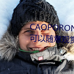 CAOPORON草棚进(進)入在线寓目可以(以)随意鉴赏(賞)