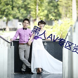 黑人AV专区资源站 （货真价实）