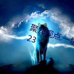 聚焦看法:一级A婬片试看30分钟(2023