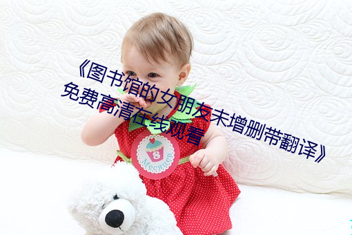 《图书馆的女朋友未增删带翻译》免费高清在线观看 （根深枝茂）