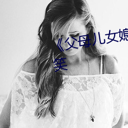 《父母儿女(nǚ)媳妇一起来玩的说说搞(gǎo)笑