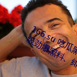166.su 吃瓜黑料網址:一款專門看超級勁爆黑料、绯聞平台