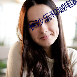 长(長)沙乐和城电(電)影院(院)